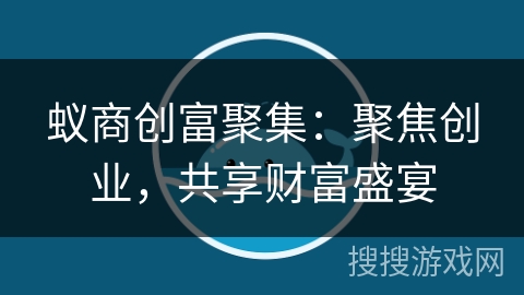 蚁商创富聚集:聚焦创业,共享财富盛宴 蚁商创富聚集:聚焦创业,共享财富盛宴