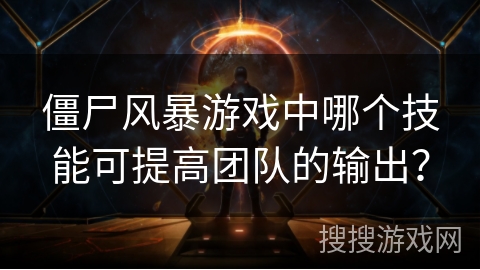 僵尸风暴游戏中哪个技能可提高团队的输出？