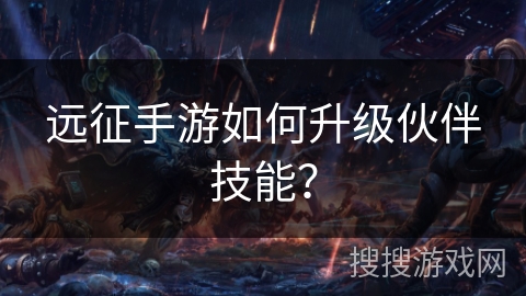 远征手游如何升级伙伴技能? 远征手游如何升级伙伴技能?
