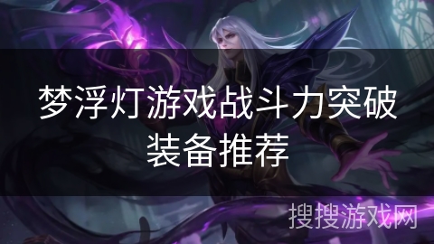 梦浮灯游戏战斗力突破装备推荐