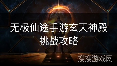 无极仙途手游玄天神殿挑战攻略 无极仙途手游玄天神殿挑战攻略