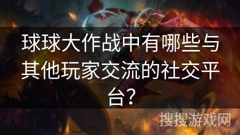 球球大作战中有哪些与其他玩家交流的社交平台?