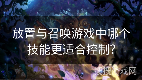 放置与召唤游戏中哪个技能更适合控制?