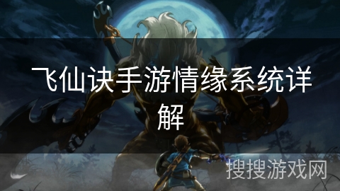 飞仙诀手游情缘系统详解 飞仙诀手游情缘系统详解