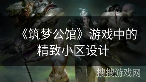 《筑梦公馆》游戏中的精致小区设计 《筑梦公馆》游戏中的精致小区设计