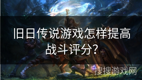 旧日传说游戏怎样提高战斗评分?
