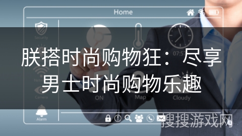 朕搭时尚购物狂：尽享男士时尚购物乐趣