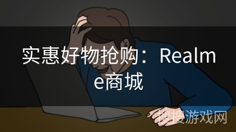 实惠好物抢购:Realme商城 实惠好物抢购:Realme商城