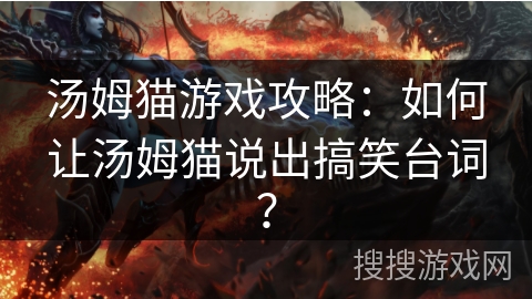 汤姆猫游戏攻略:如何让汤姆猫说出搞笑台词?