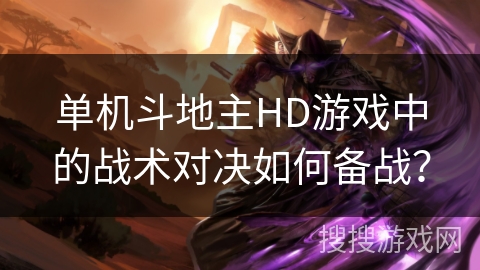 单机斗地主HD游戏中的战术对决如何备战？
