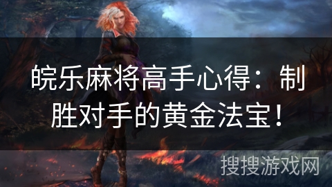 皖乐麻将高手心得：制胜对手的黄金法宝！