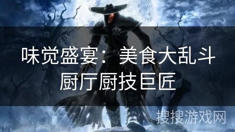 味觉盛宴:美食大乱斗厨厅厨技巨匠 味觉盛宴:美食大乱斗厨厅厨技巨匠