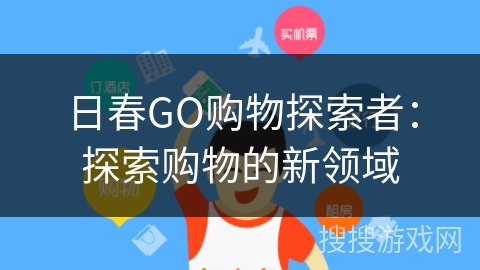 日春GO购物探索者:探索购物的新领域 日春GO购物探索者:探索购物的新领域