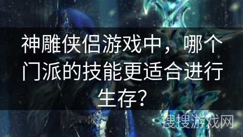 神雕侠侣游戏中,哪个门派的技能更适合进行生存?