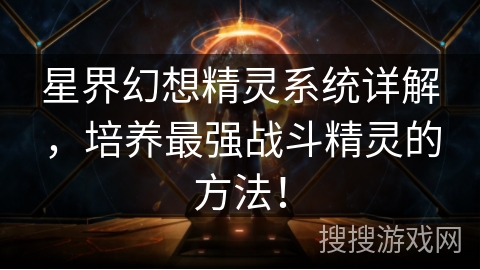 星界幻想精灵系统详解,培养最强战斗精灵的方法!
