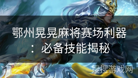 鄂州晃晃麻将赛场利器：必备技能揭秘