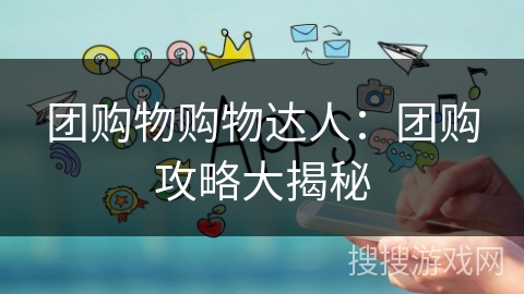 团购物购物达人:团购攻略大揭秘 团购物购物达人:团购攻略大揭秘