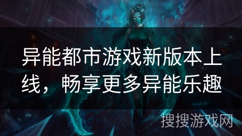 异能都市游戏新版本上线,畅享更多异能乐趣 异能都市游戏新版本上线,畅享更多异能乐趣