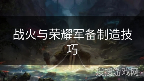 战火与荣耀军备制造技巧