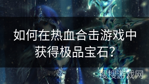 如何在热血合击游戏中获得极品宝石?