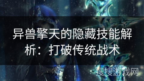 异兽擎天的隐藏技能解析:打破传统战术 异兽擎天的隐藏技能解析:打破传统战术
