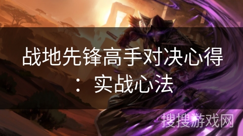 战地先锋高手对决心得:实战心法 战地先锋高手对决心得:实战心法