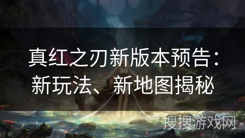 真红之刃新版本预告:新玩法、新地图揭秘 真红之刃新版本预告:新玩法、新地图揭秘