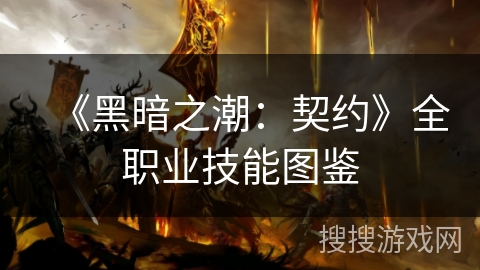 《黑暗之潮:契约》全职业技能图鉴 《黑暗之潮:契约》全职业技能图鉴