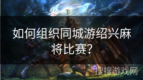 如何组织同城游绍兴麻将比赛？