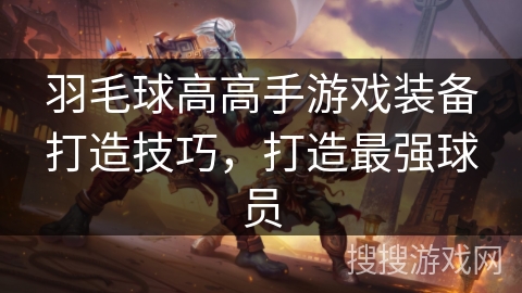 羽毛球高高手游戏装备打造技巧,打造最强球员 羽毛球高高手游戏装备打造技巧,打造最强球员