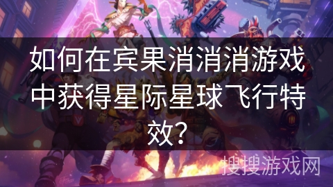 如何在宾果消消消游戏中获得星际星球飞行特效?