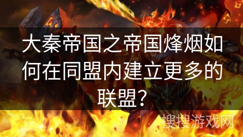 大秦帝国之帝国烽烟如何在同盟内建立更多的联盟？