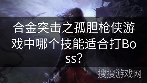 合金突击之孤胆枪侠游戏中哪个技能适合打Boss？