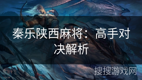 秦乐陕西麻将:高手对决解析 秦乐陕西麻将:高手对决解析
