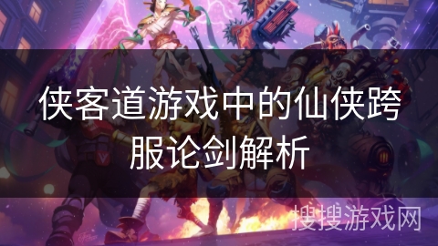 侠客道游戏中的仙侠跨服论剑解析 侠客道游戏中的仙侠跨服论剑解析