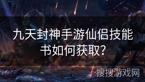 九天封神手游仙侣技能书如何获取？