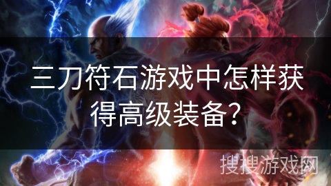 三刀符石游戏中怎样获得高级装备？