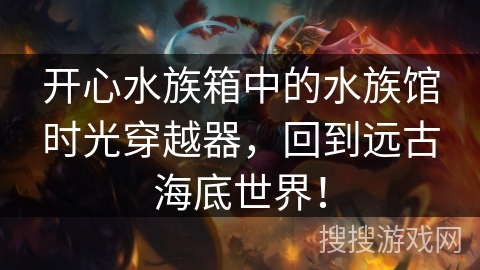 开心水族箱中的水族馆时光穿越器，回到远古海底世界！