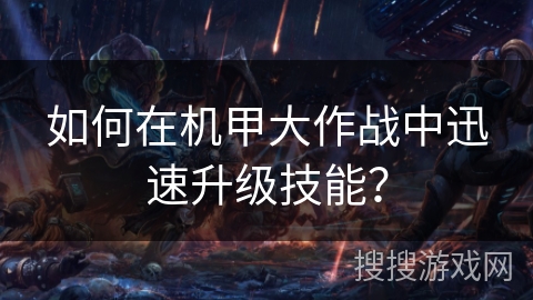 如何在机甲大作战中迅速升级技能？