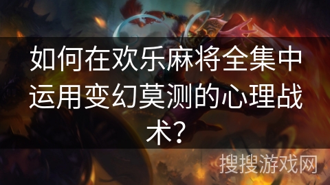 如何在欢乐麻将全集中运用变幻莫测的心理战术？