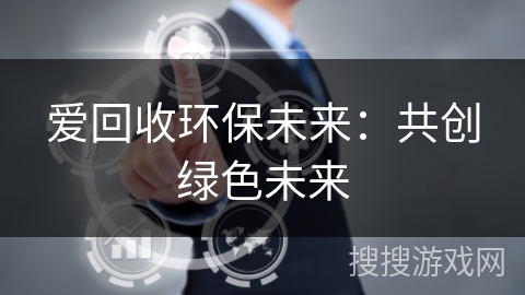 爱回收环保未来:共创绿色未来 爱回收环保未来:共创绿色未来