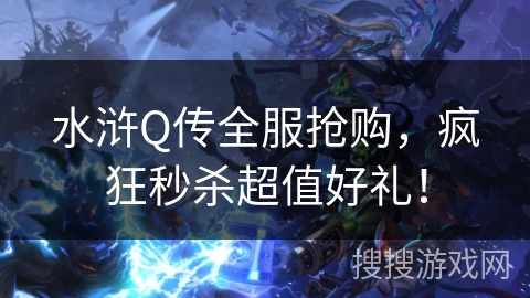 水浒Q传全服抢购，疯狂秒杀超值好礼！
