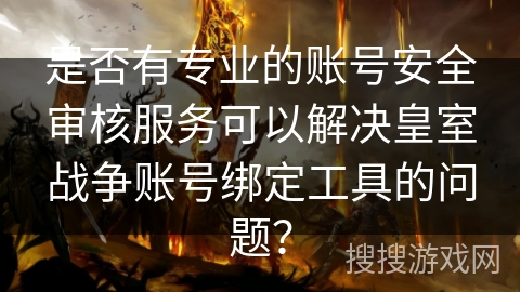 是否有专业的账号安全审核服务可以解决皇室战争账号绑定工具的问题？