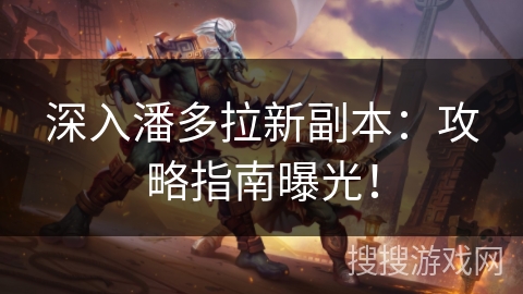 深入潘多拉新副本：攻略指南曝光！