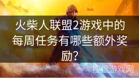 火柴人联盟2游戏中的每周任务有哪些额外奖励？
