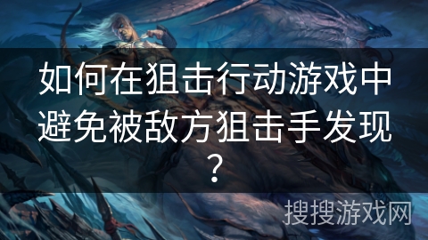 如何在狙击行动游戏中避免被敌方狙击手发现? 如何在狙击行动游戏中避免被敌方狙击手发现?