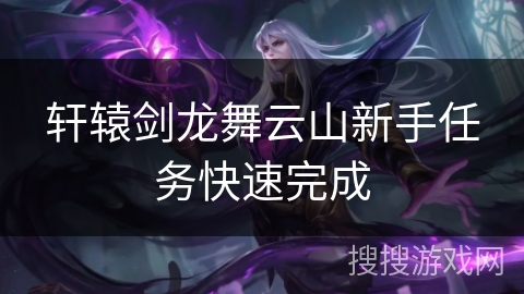 轩辕剑龙舞云山新手任务快速完成 轩辕剑龙舞云山新手任务快速完成
