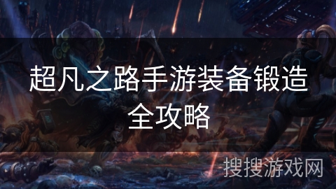 超凡之路手游装备锻造全攻略 超凡之路手游装备锻造全攻略