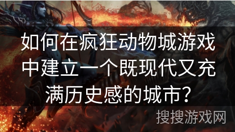 如何在疯狂动物城游戏中建立一个既现代又充满历史感的城市?