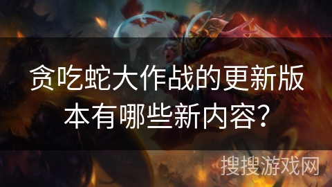 贪吃蛇大作战的更新版本有哪些新内容?